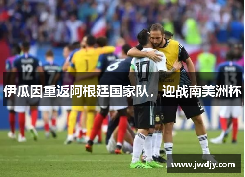 伊瓜因重返阿根廷国家队，迎战南美洲杯