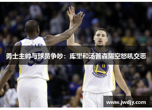 勇士主帅与球员争吵：库里和汤普森隔空怒吼交恶