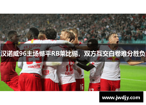 汉诺威96主场憾平RB莱比锡，双方互交白卷难分胜负