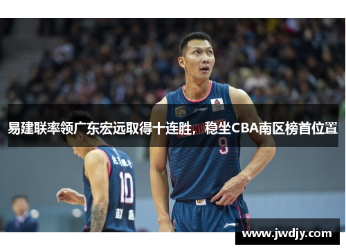 易建联率领广东宏远取得十连胜，稳坐CBA南区榜首位置
