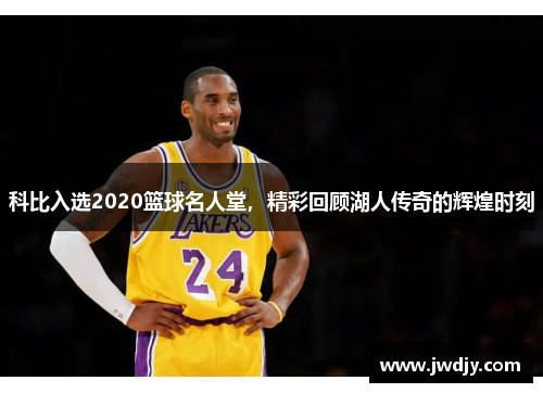 科比入选2020篮球名人堂，精彩回顾湖人传奇的辉煌时刻