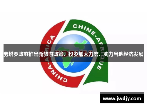 劳塔罗政府推出新旅游政策，投资加大力度，助力当地经济发展