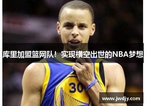库里加盟篮网队！实现横空出世的NBA梦想