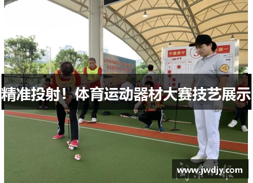 精准投射！体育运动器材大赛技艺展示