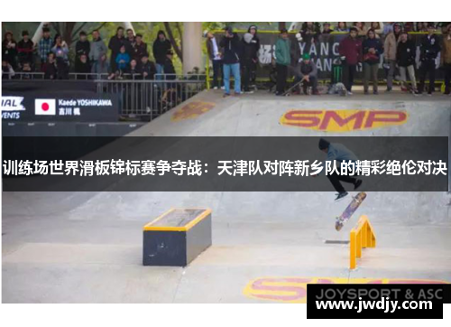 训练场世界滑板锦标赛争夺战：天津队对阵新乡队的精彩绝伦对决