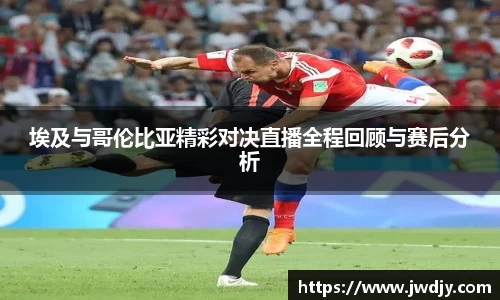 埃及与哥伦比亚精彩对决直播全程回顾与赛后分析